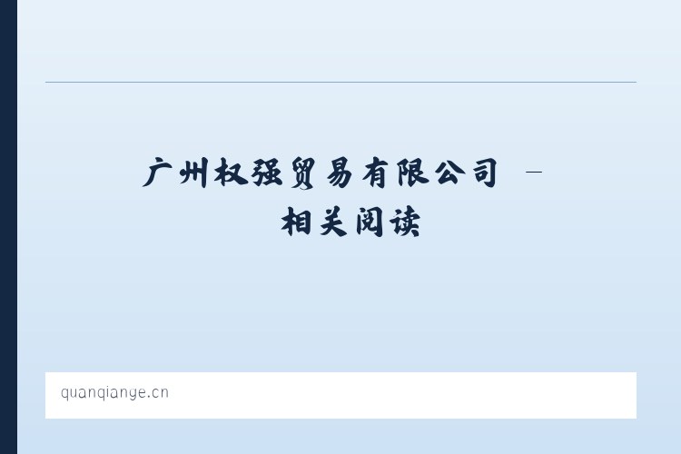广州权强贸易有限公司 - 相关阅读 列表图